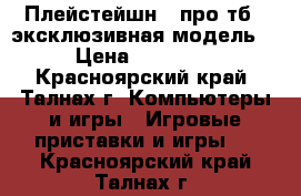 Плейстейшн 4 про тб , эксклюзивная модель  › Цена ­ 30 000 - Красноярский край, Талнах г. Компьютеры и игры » Игровые приставки и игры   . Красноярский край,Талнах г.